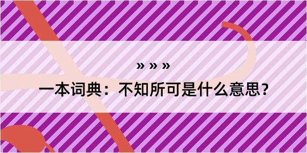 一本词典：不知所可是什么意思？