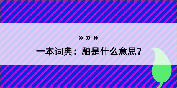 一本词典：駎是什么意思？