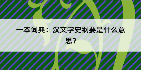 一本词典：汉文学史纲要是什么意思？