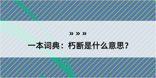 一本词典：朽断是什么意思？