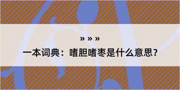 一本词典：嗜胆嗜枣是什么意思？