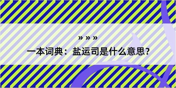 一本词典：盐运司是什么意思？