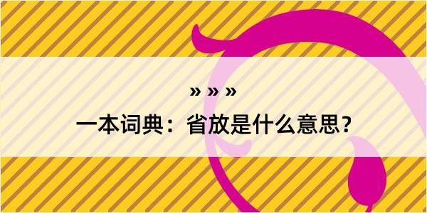 一本词典：省放是什么意思？