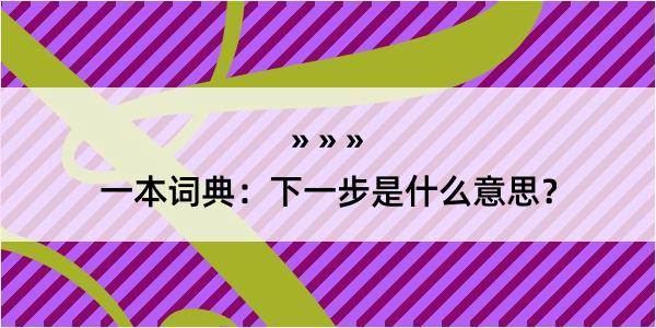 一本词典：下一步是什么意思？