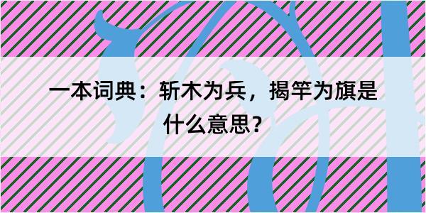 一本词典：斩木为兵，揭竿为旗是什么意思？