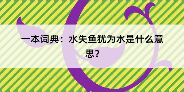 一本词典：水失鱼犹为水是什么意思？