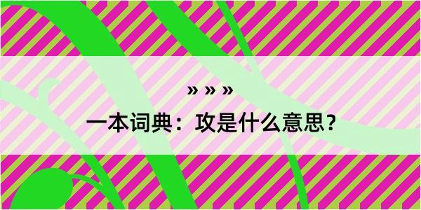 一本词典：攻是什么意思？