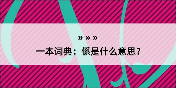 一本词典：係是什么意思？