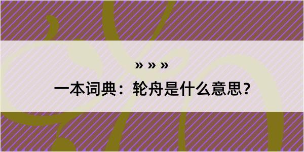 一本词典：轮舟是什么意思？