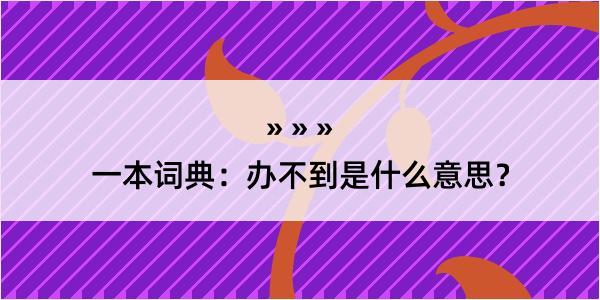 一本词典：办不到是什么意思？