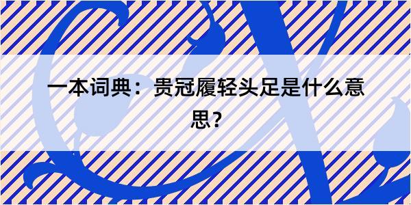 一本词典：贵冠履轻头足是什么意思？