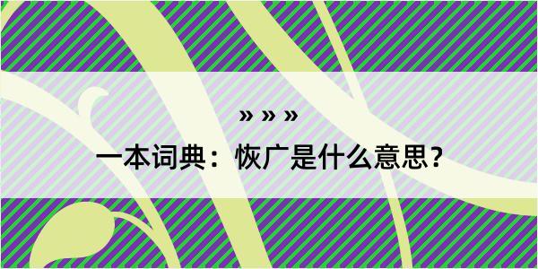 一本词典：恢广是什么意思？