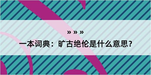 一本词典：旷古绝伦是什么意思？