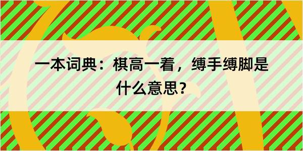 一本词典：棋高一着，缚手缚脚是什么意思？