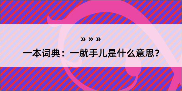 一本词典：一就手儿是什么意思？