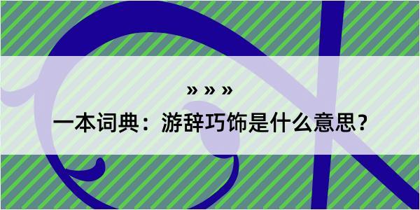 一本词典：游辞巧饰是什么意思？