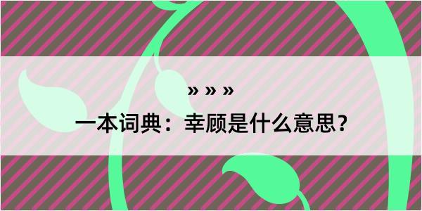 一本词典：幸顾是什么意思？