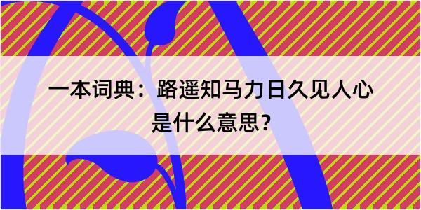 一本词典：路遥知马力日久见人心是什么意思？