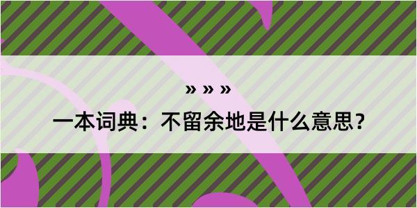 一本词典：不留余地是什么意思？