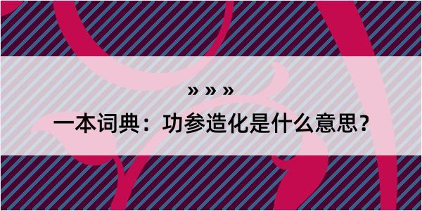 一本词典：功参造化是什么意思？