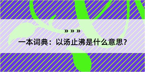 一本词典：以汤止沸是什么意思？