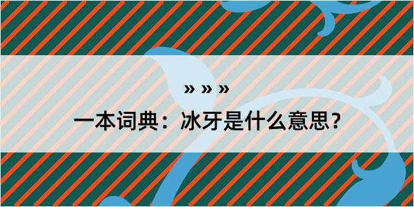 一本词典：冰牙是什么意思？