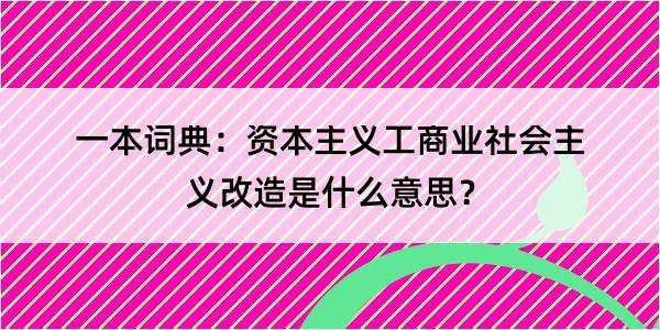 一本词典：资本主义工商业社会主义改造是什么意思？