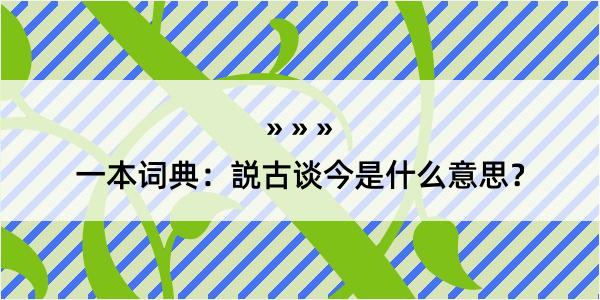 一本词典：説古谈今是什么意思？