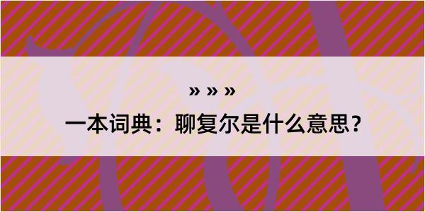 一本词典：聊复尔是什么意思？