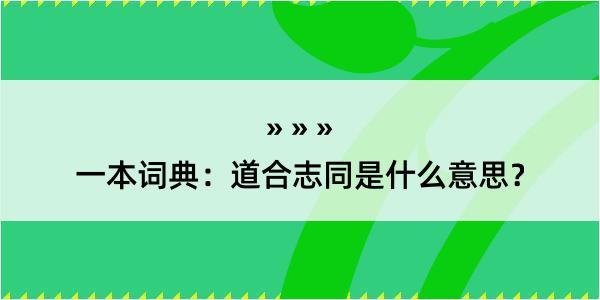 一本词典：道合志同是什么意思？