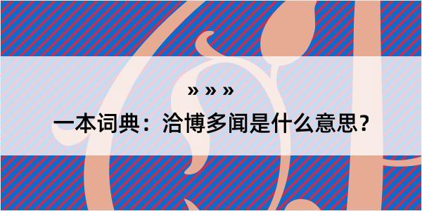 一本词典：洽博多闻是什么意思？