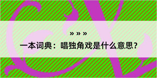 一本词典：唱独角戏是什么意思？