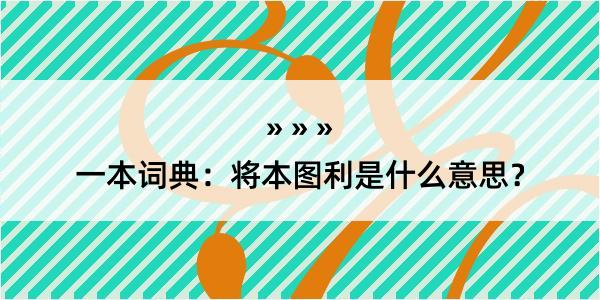 一本词典：将本图利是什么意思？