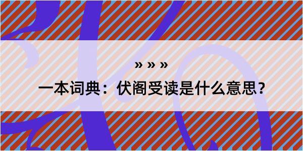 一本词典：伏阁受读是什么意思？