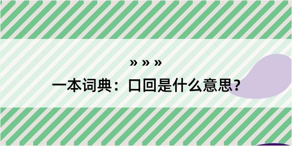 一本词典：口回是什么意思？