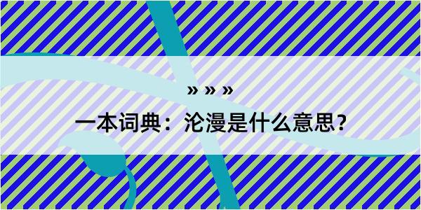 一本词典：沦漫是什么意思？