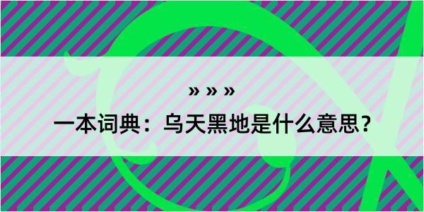 一本词典：乌天黑地是什么意思？