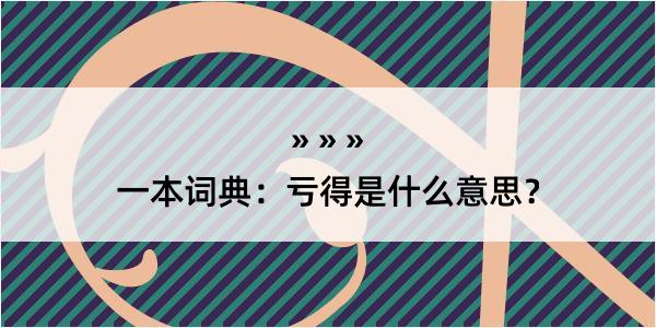 一本词典：亏得是什么意思？