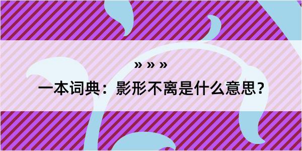 一本词典：影形不离是什么意思？