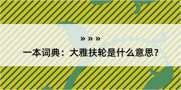 一本词典：大雅扶轮是什么意思？