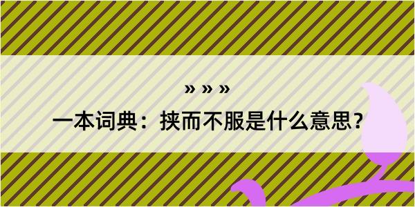 一本词典：挟而不服是什么意思？