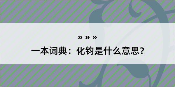 一本词典：化钧是什么意思？