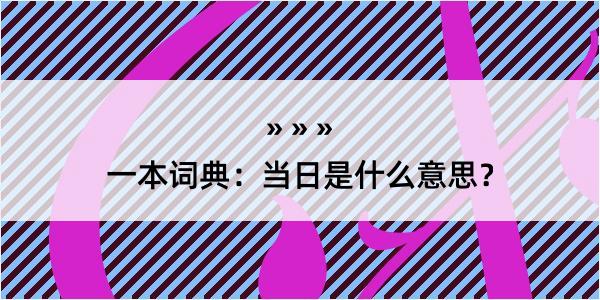 一本词典：当日是什么意思？