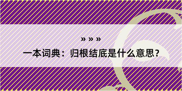 一本词典：归根结底是什么意思？