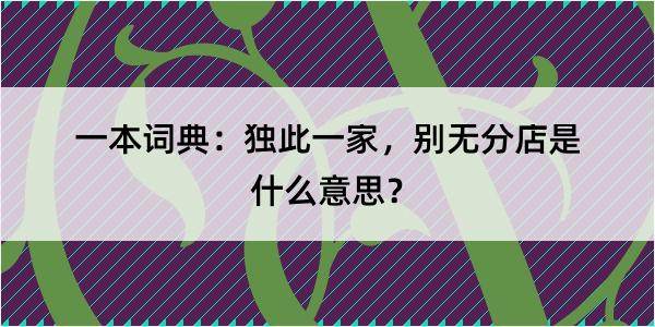 一本词典：独此一家，别无分店是什么意思？