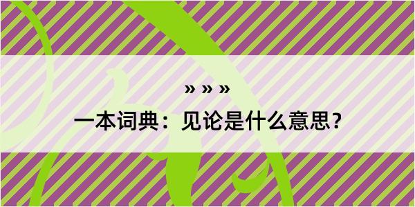 一本词典：见论是什么意思？