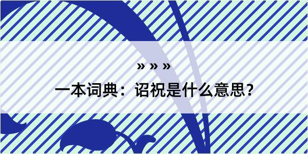 一本词典：诏祝是什么意思？