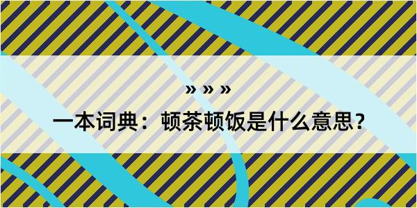 一本词典：顿茶顿饭是什么意思？