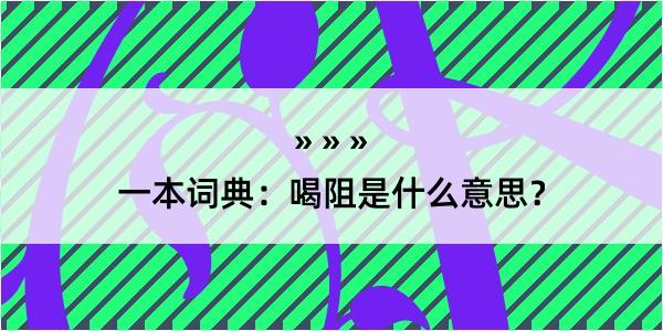 一本词典：喝阻是什么意思？