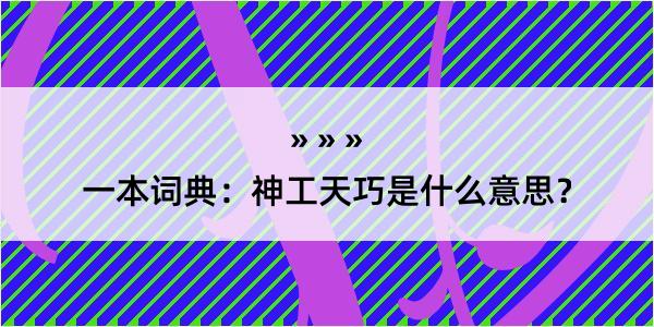 一本词典：神工天巧是什么意思？